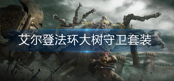 艾尔登法环大树守卫套装怎么获得(大树守卫套装获得方法)