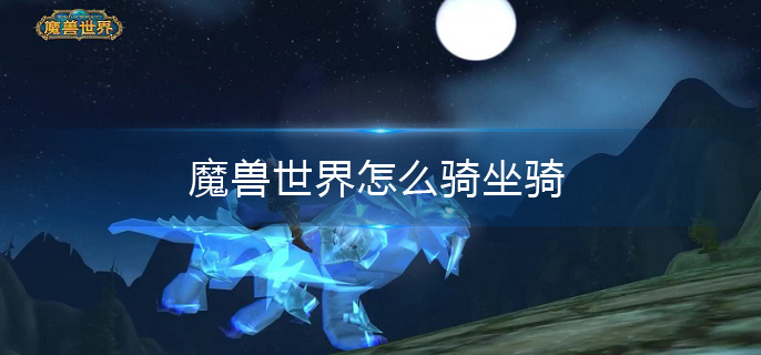 魔兽世界怎么骑坐骑(骑坐骑方法介绍)
