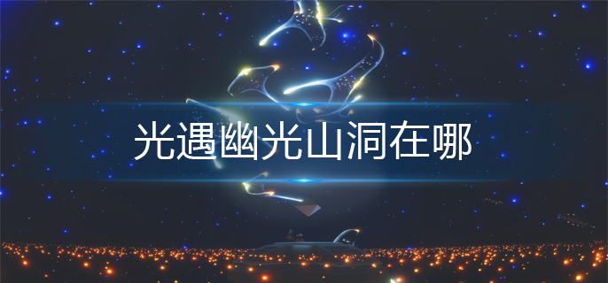 光遇幽光山洞在哪(幽光山洞位置分享)