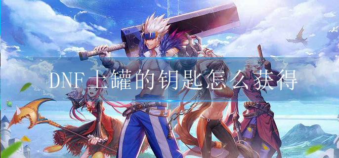 DNF土罐的钥匙怎么获得(土罐的钥匙获取方法)