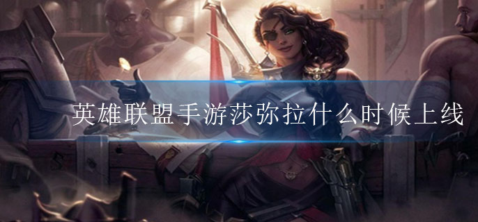 英雄联盟手游莎弥拉什么时候上线(角色上线时间介绍)