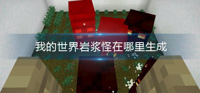 我的世界岩浆怪在哪里生成(我的世界岩浆怪生成规则)