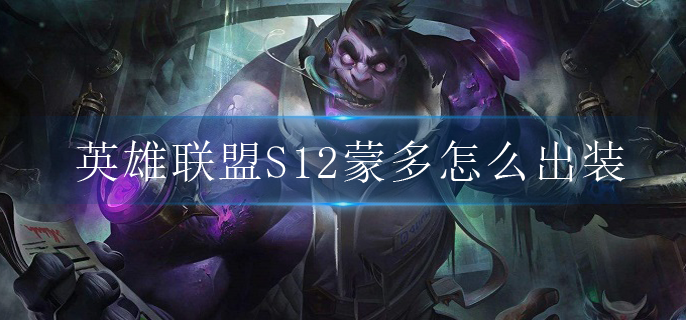 英雄联盟S12蒙多怎么出装(S12蒙多出装攻略)