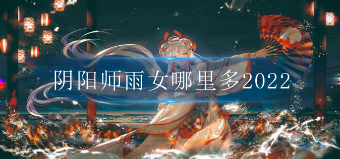 阴阳师雨女哪里多2022(雨女最多地点2022)