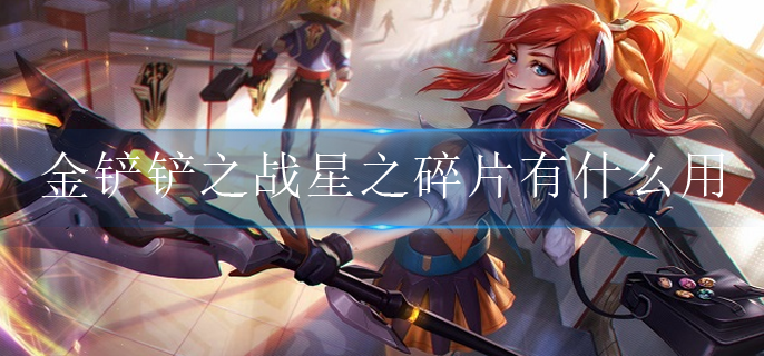 金铲铲之战星之碎片有什么用(星之碎片作用介绍)