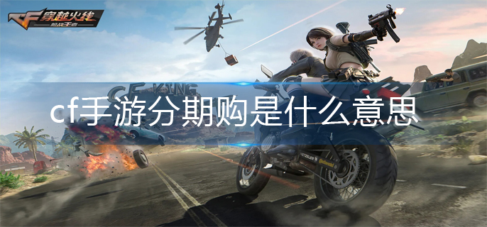 cf手游分期购是什么意思(分期购意思解析)