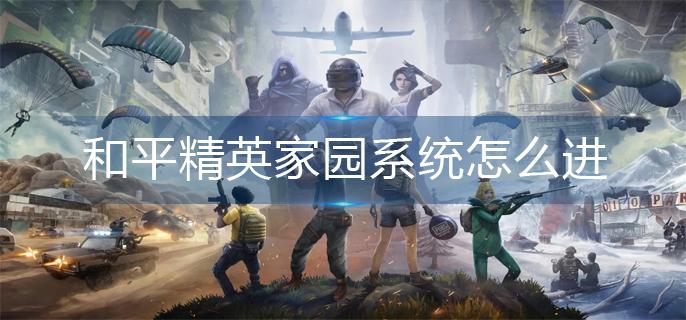 和平精英家园系统怎么进(家园系统进入方法)