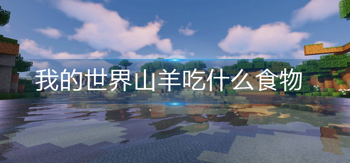 我的世界山羊吃什么食物(山羊食物分享)