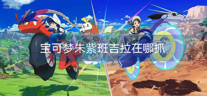 宝可梦朱紫班吉拉在哪抓(班吉拉捕捉地点介绍)
