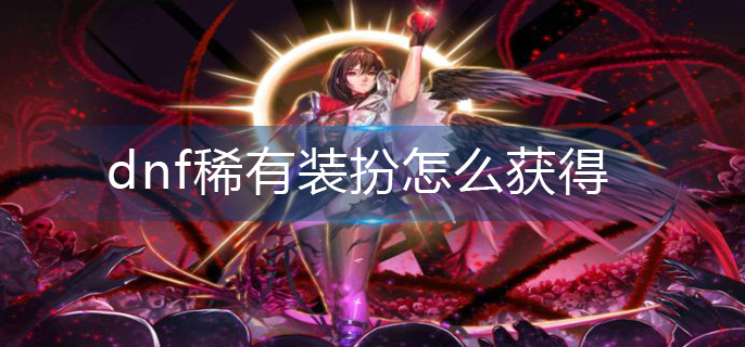 dnf稀有装扮怎么获得(稀有装扮获得方法)