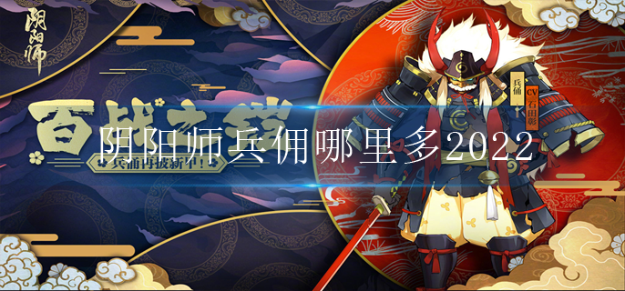 阴阳师兵佣哪里多2022(兵佣分布位置2022)