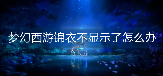 梦幻西游锦衣不显示了怎么办(锦衣不显示解决办
