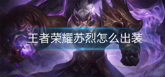 王者荣耀苏烈怎么出装(苏烈出装攻略)