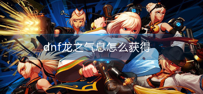 dnf龙之气息怎么获得(龙之气息获取攻略)