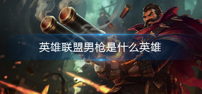 英雄联盟男枪是什么英雄(男枪全称介绍)