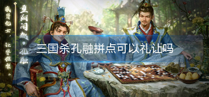 三国杀孔融拼点可以礼让吗(孔融礼让介绍)