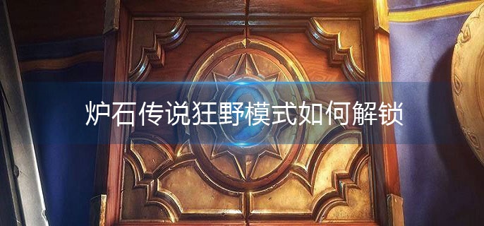 炉石传说狂野模式如何解锁(狂野模式解锁条件)