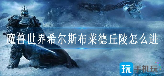 魔兽世界希尔斯布莱德丘陵怎么进(希尔斯布莱德丘陵到达方法)