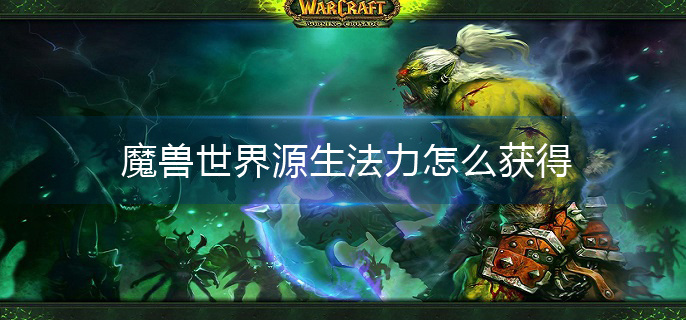 魔兽世界源生法力怎么获得(源生法力获得方法介绍)