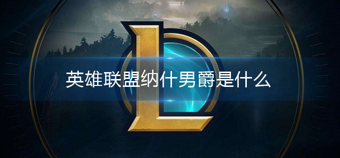 英雄联盟纳什男爵是什么(纳什男爵详解)