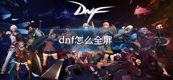 dnf怎么全屏(全屏设置方法介绍)