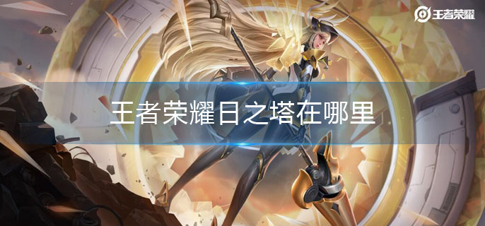 王者荣耀日之塔在哪里(日之塔介绍)