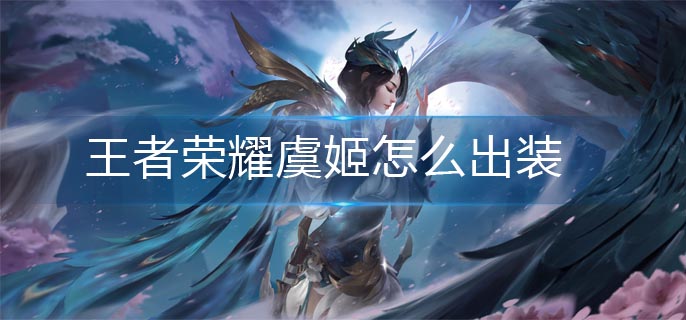 王者荣耀虞姬怎么出装(虞姬出装推荐)