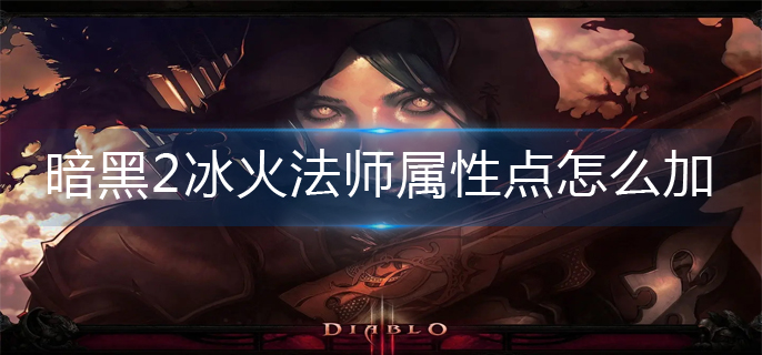 暗黑2冰火法师属性点怎么加(冰火法师属性点加点推荐)