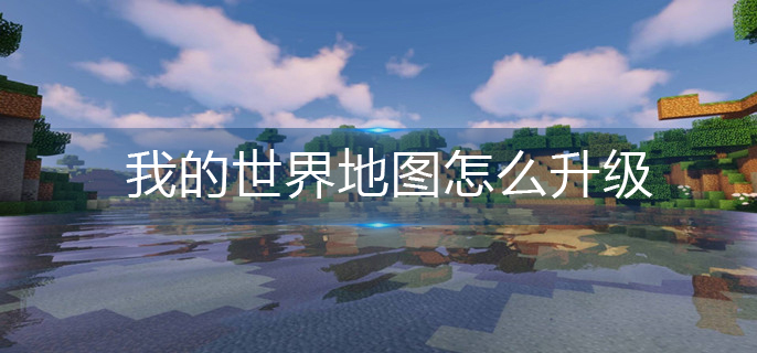 我的世界地图怎么升级(地图升级攻略)