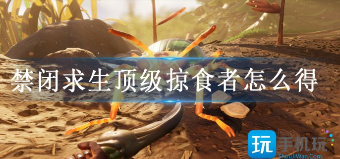 禁闭求生顶级掠食者怎么得(顶级掠食者获取方法)