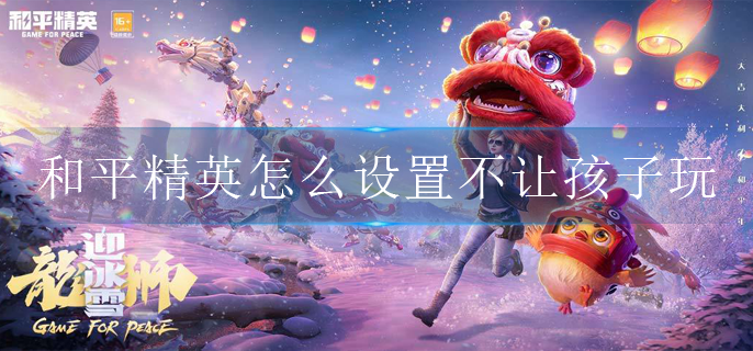 和平精英怎么设置不让孩子玩(不让孩子玩设置方法)
