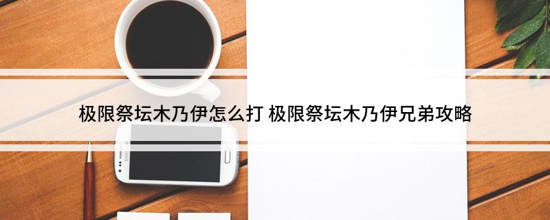 极限祭坛木乃伊怎么打(极限祭坛木乃伊兄弟攻略)