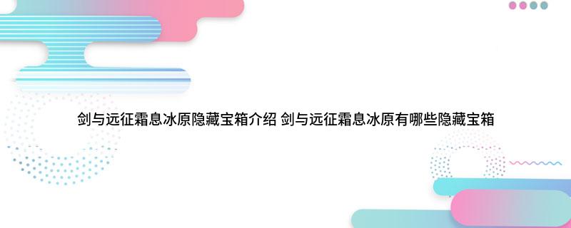 剑与远征霜息冰原隐藏宝箱介绍(剑与远征霜息冰原有哪些隐藏宝箱)