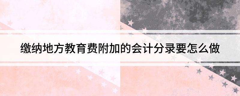 缴纳地方教育费附加的会计分录要怎么做