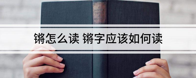 锵怎么读(锵字应该如何读)