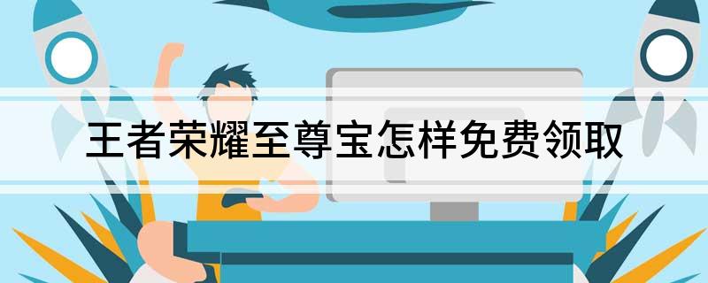 王者荣耀至尊宝怎样免费领取