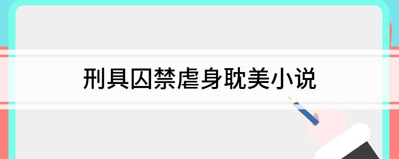 刑具囚禁虐身耽美小说