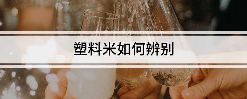 塑料米如何辨别