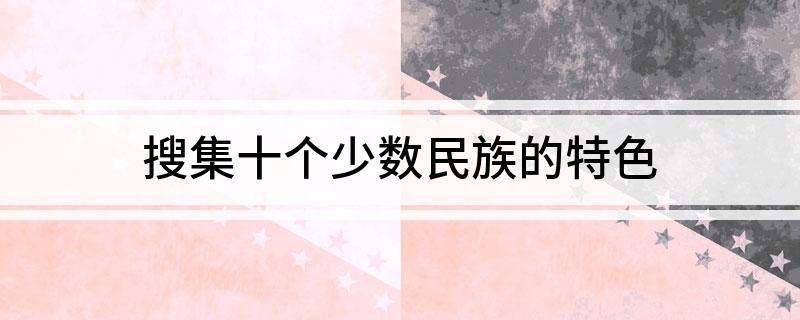 搜集十个少数民族的特色