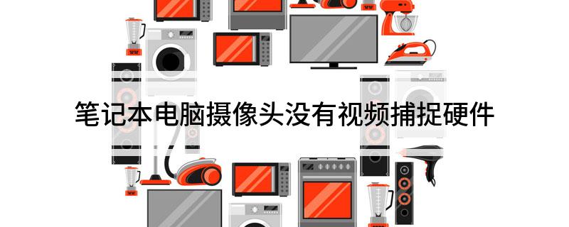 笔记本电脑摄像头没有视频捕捉硬件(解决没有视频捕捉硬件问题的方法)