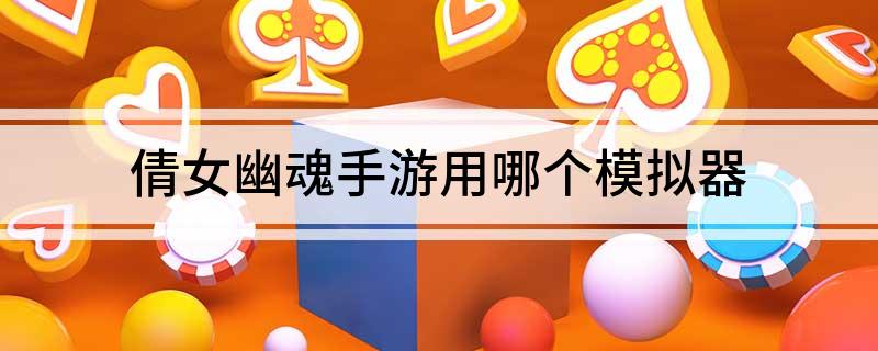 倩女幽魂手游用哪个模拟器(看看有几个模拟器可以选择)