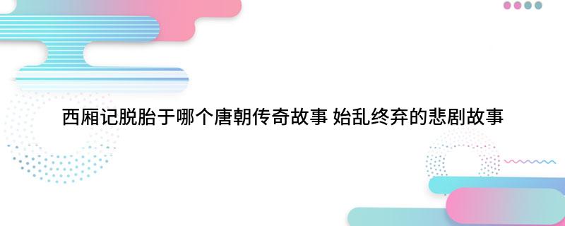 西厢记脱胎于哪个唐朝传奇故事(始乱终弃的悲剧故事)