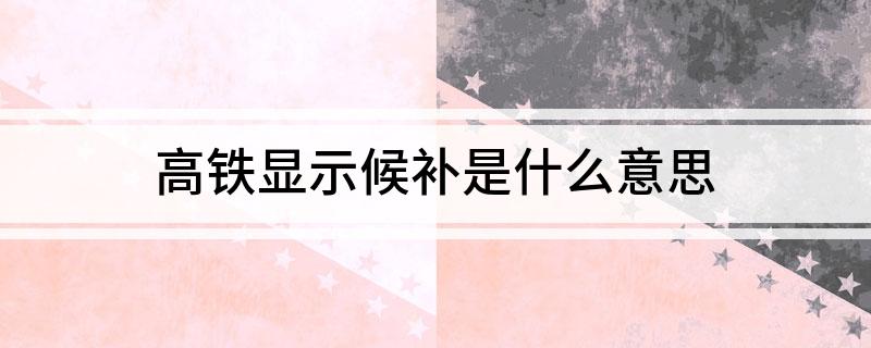 高铁显示候补是什么意思