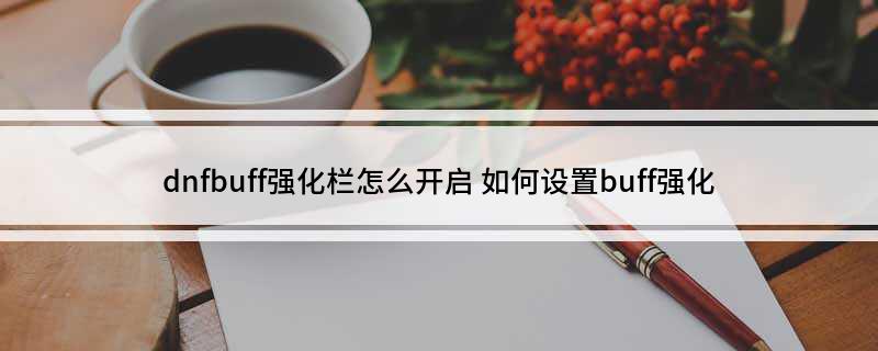 dnfbuff强化栏怎么开启(如何设置buff强化)