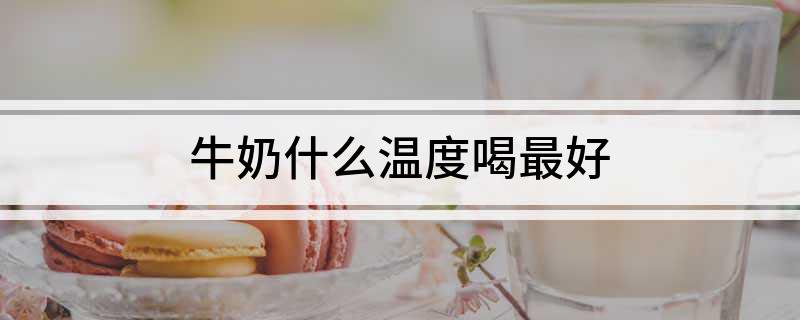 牛奶什么温度喝最好
