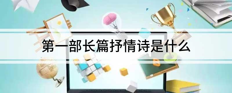 第一部长篇抒情诗是什么
