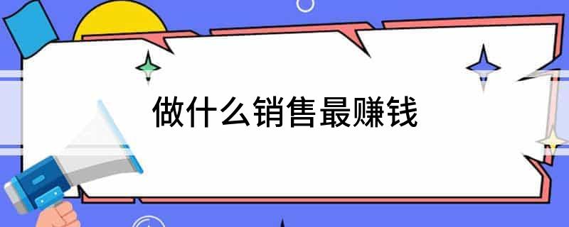 做什么销售最赚钱