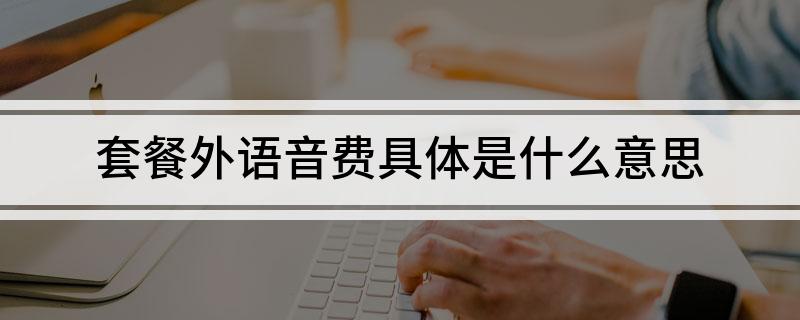 套餐外语音费具体是什么意思