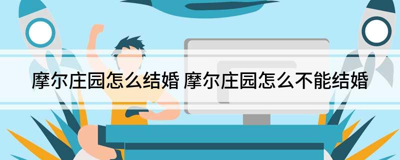 摩尔庄园怎么结婚(摩尔庄园怎么不能结婚)
