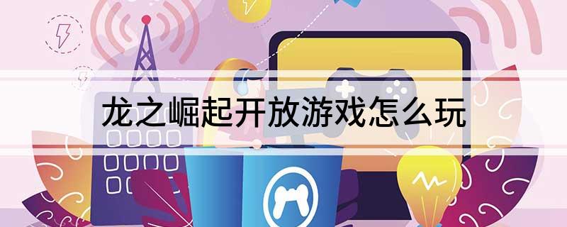 龙之崛起开放游戏怎么玩